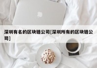 深圳有名的区块链公司[深圳所有的区块链公司]