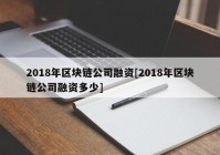 2018年区块链公司融资[2018年区块链公司融资多少]