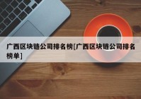 广西区块链公司排名榜[广西区块链公司排名榜单]