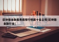 区块链金融服务商排行榜前十名公司[区块链 金融行业]