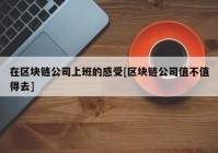 在区块链公司上班的感受[区块链公司值不值得去]