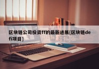 区块链公司投资ff的最新进展[区块链defi项目]