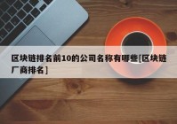 区块链排名前10的公司名称有哪些[区块链厂商排名]