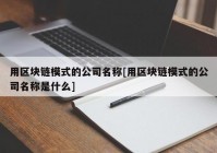 用区块链模式的公司名称[用区块链模式的公司名称是什么]