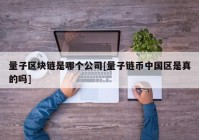 量子区块链是哪个公司[量子链币中国区是真的吗]