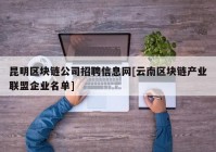 昆明区块链公司招聘信息网[云南区块链产业联盟企业名单]