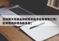 区块链大宗商品供应链金融平台有哪些公司[区块链供应链金融系统]