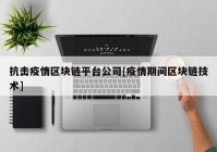 抗击疫情区块链平台公司[疫情期间区块链技术]