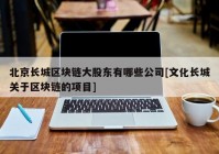 北京长城区块链大股东有哪些公司[文化长城关于区块链的项目]