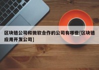 区块链公司和微软合作的公司有哪些[区块链应用开发公司]