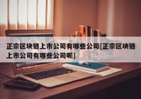 正宗区块链上市公司有哪些公司[正宗区块链上市公司有哪些公司呢]