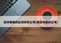 区块链做的比较好的公司[搞区块链的公司]