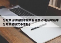 分布式区块链技术股票有哪些公司[区块链中分布式的模式不包括]