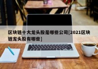 区块链十大龙头股是哪些公司[2021区块链龙头股有哪些]