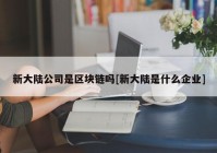 新大陆公司是区块链吗[新大陆是什么企业]