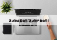 区块链金服公司[区块链产业公司]