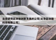 北京研究区块链创新发展的公司[北京区块链科技有限公司]