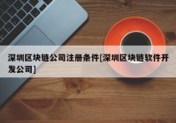 深圳区块链公司注册条件[深圳区块链软件开发公司]