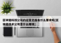 区块链科技公司的经营范围有什么要求吗[区块链技术公司靠什么赚钱]