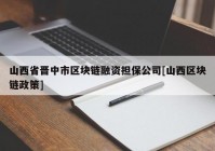 山西省晋中市区块链融资担保公司[山西区块链政策]