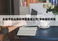 全国李俊山做区块链是啥公司[李峻儒区块链]