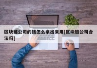 区块链公司的钱怎么拿出来用[区块链公司合法吗]