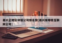 嘉兴正规区块链公司排名榜[嘉兴有哪些互联网公司]