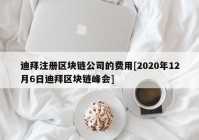 迪拜注册区块链公司的费用[2020年12月6日迪拜区块链峰会]