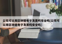 公司可以用区块链电子发票吗安全吗[公司可以用区块链电子发票吗安全吗]