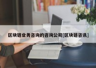 区块链业务咨询的咨询公司[区块链咨讯]