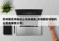 苏州做区块链的公司有哪些[苏州做区块链的公司有哪些公司]