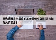 区块链回报率最高的基金是哪个公司[区块链有关的基金]