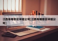 江西有哪些区块链公司[江西有哪些区块链公司]