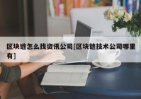 区块链怎么找资讯公司[区块链技术公司哪里有]