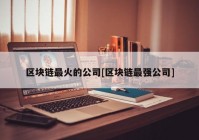 区块链最火的公司[区块链最强公司]