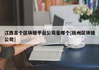 江西首个区块链平台公司是哪个[抚州区块链公司]