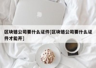 区块链公司要什么证件[区块链公司要什么证件才能开]